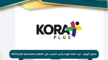 عاجل اليوم.. تردد قناة كورة بلس الجديد على الأقمار الصناعية لعام 2024